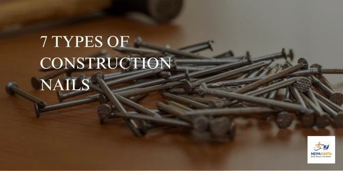 7 Types of Construction Nails and Their Uses: A Complete Buying Guide